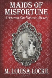 M. Louisa Locke - Maids of Misfortune: A Victorian San Francisco Mystery 