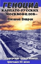 В. Р. Ваврик - Геноцид карпаторусских москвофилов – замолчанная трагедия ХХ века