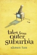 Shaun Tan - Tales from Outer Suburbia