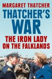 Маргарет Тэтчер - Thatcher's War: The Iron Lady on the Falklands