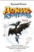 Денис-изобретатель. Книга для развития изобретательских способностей детей младших и средних классов