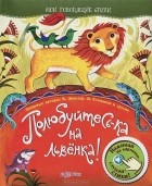 Дарья Герасимова - Полюбуйтесь-ка на львенка!