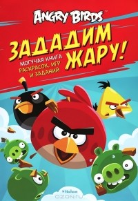 Н. Родионова - Angry Birds. Зададим жару! Могучая книга раскрасок, игр и заданий