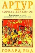 Артур – король драконов. Варварские истоки величайшей легенды Британии