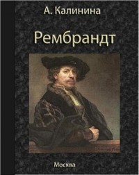 Анна Калинина - Рембрандт ван Рейн. Его жизнь и художественная деятельность