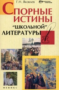 Григорий Яковлев - Спорные истины "школьной" литературы