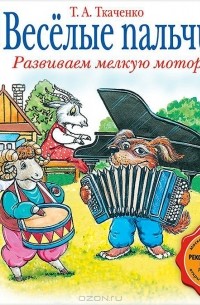 Татьяна Ткаченко - Веселые пальчики. Развиваем мелкую моторику