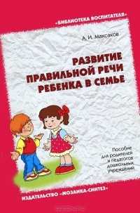 А. И. Максаков - Развитие правильной речи ребенка в семье