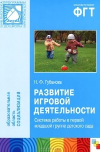 Н. Ф. Губанова - Развитие игровой деятельности. Система работы в первой младшей группе детского сада