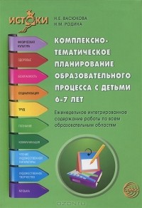  - Комплексно-тематическое планирование образовательного процесса с детьми 6-7 лет. Еженедельное интегрированное содержание работы по всем образовательным областям