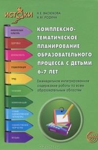  - Комплексно-тематическое планирование образовательного процесса с детьми 6-7 лет. Еженедельное интегрированное содержание работы по всем образовательным областям