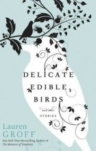 Lauren Groff - Delicate Edible Birds and Other Stories
