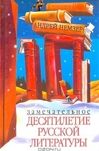 Андрей Немзер - Замечательное десятилетие русской литературы