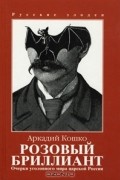 Аркадий Кошко - Очерки уголовного мира царской России. Том I. Розовый бриллиант (сборник)