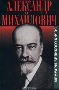 Великий князь Александр Михайлович - Александр Михайлович. Мемуары великого князя (сборник)