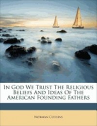 Норман Казинс - In God We Trust: The Religious Beliefs And Ideas Of The American Founding Fathers