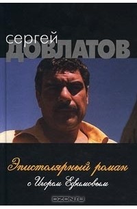 Сергей Довлатов - Эпистолярный роман с Игорем Ефимовым