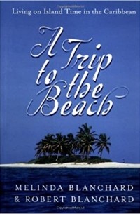 Мелинда и Роберт Бланчард - A Trip to the Beach: Living on Island Time in the Caribbean
