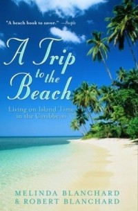Мелинда и Роберт Бланчард - A Trip to the Beach: Living on Island Time in the Caribbean