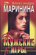 Александра Маринина - Мужские игры. Роман в 2 томах, том 1
