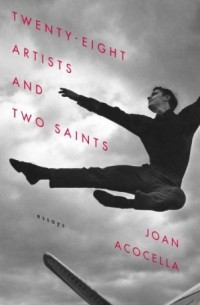 Джоан Акочелла - Twenty-eight Artists and Two Saints: Essays