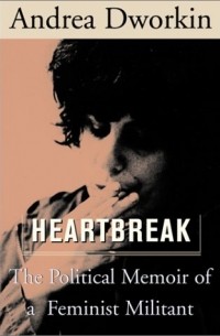 Andrea Dworkin - Heartbreak: The Political Memoir of a Feminist Militant