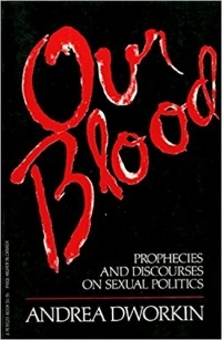 Andrea Dworkin - Our Blood: Prophesies and Discourses on Sexual Politics