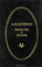 А. И. Куприн - Повести о любви (сборник)