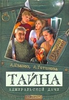 Антон Иванов, Анна Устинова - Тайна адмиральской дачи