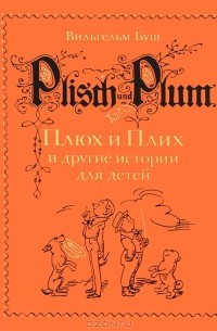 Вильгельм Буш - Плюх и Плих и другие истории для детей (сборник)