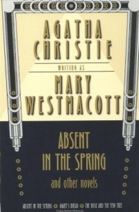 Mary Westmacott - Absent in the Spring and Other Novels (сборник)