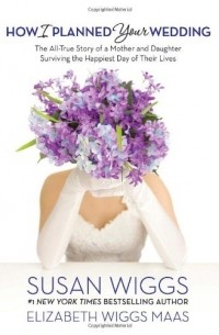  - How I Planned Your Wedding: The All-True Story of a Mother and Daughter Surviving the Happiest Day of Their Lives