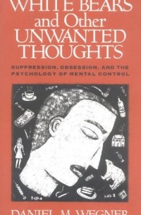 Daniel M. Wegner - White Bears and Other Unwanted Thoughts: Suppression, Obsession, and the Psychology of Mental Control 