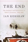 Ian Kershaw - The End: The Defiance &amp; Destruction of Hitler&#039;s Germany 1944-45