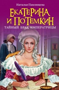 Наталья Павлищева - Екатерина и Потемкин. Тайный брак Императрицы