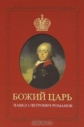 Божий царь. Павел I Петрович Романов
