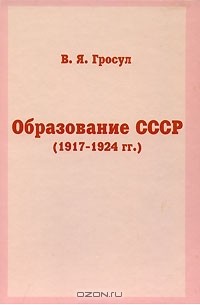 Владислав Гросул - Образование СССР (1917-1924 гг.)