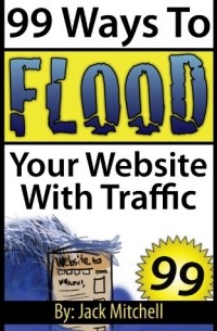 Джек Митчелл - 99 Ways To Flood Your Website With Traffic 