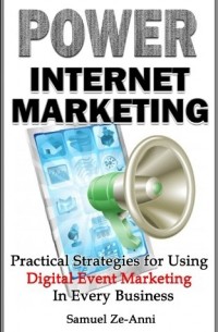 Samuel Ze-Anni - Power Internet Marketing - Practical Strategies for Using Digital Event Marketing In Every Business 