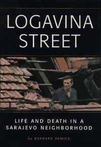 Barbara Demick - Logavina Street: Life And Death In A Sarajevo Neighborhood