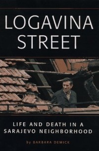 Barbara Demick - Logavina Street: Life And Death In A Sarajevo Neighborhood