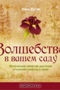 Волшебство в вашем саду. Магические свойства растений и способы работы с ними