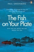 Пол Гринберг - The Fish on Your Plate: Why We Eat What We Eat from the Sea 
