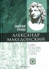 Питер Грин - Александр Македонский. Царь четырех сторон света