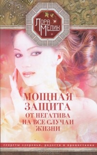Лора Мелик - Мощная защита от негатива на все случаи жизни. Секреты здоровья, радости и процветания