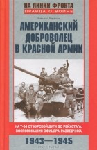 Никлас Бурлак - Американский доброволец в Красной Армии. На Т-34 от Курской дуги до Рейсхтага. Воспоминания офицера-разведчика. 1943-1945