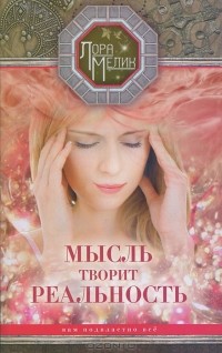 Лора Мелик - Мысль творит реальность. Вам подвластно все