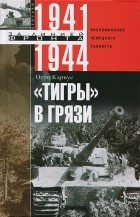 Отто Кариус - &quot;Тигры&quot; в грязи. Воспоминания немецкого танкиста. 1941-1944