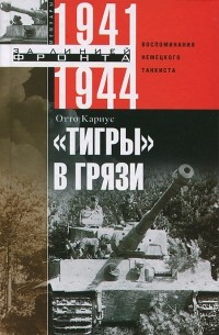Отто Кариус - "Тигры" в грязи. Воспоминания немецкого танкиста. 1941-1944