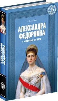 Александр Боханов - Александра Федоровна. С любовью за царя